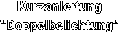 Kurzanleitung
"Doppelbelichtung"